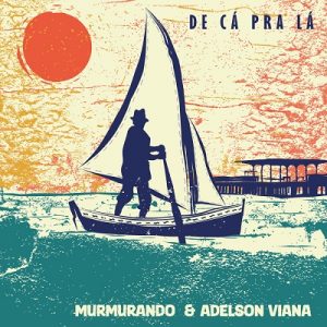 Grupo Murmurando e Adelson Viana celebram parceria com o álbum “De Cá Pra Lá”